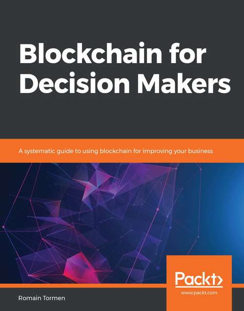 Book cover of Blockchain for Decision Makers: A systematic guide to using blockchain for improving your business