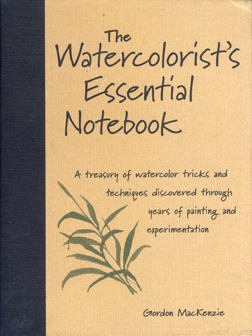 Book cover of The Watercolorist's Essential Notebook: A Treasury Of Watercolor Secrets Discovered Through Decades Of Painting And Experimentation