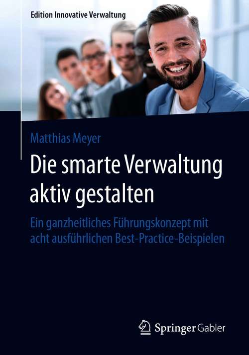 Book cover of Die smarte Verwaltung aktiv gestalten: Ein ganzheitliches Führungskonzept mit acht ausführlichen Best-Practice-Beispielen (1. Aufl. 2020) (Edition Innovative Verwaltung)
