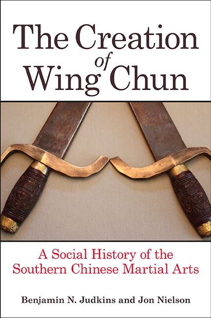 Book cover of The Creation of Wing Chun: A Social History of the Southern Chinese Martial Arts