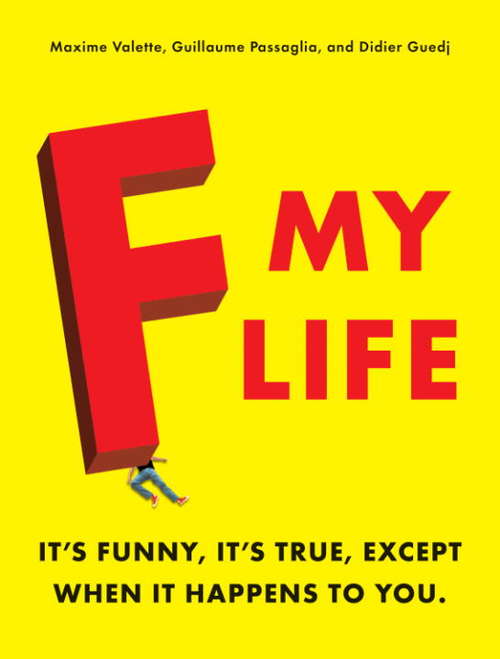 Book cover of F My Life: It's Funny, It's True, Except When It Happens to You