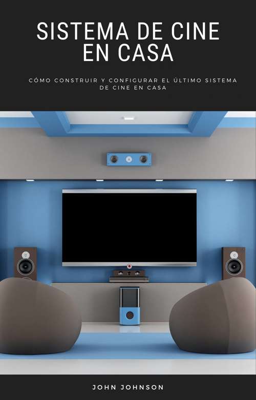 Book cover of Sistema de Cine en Casa: Cómo Construir y Configurar el Último Sistema de Cine en Casa