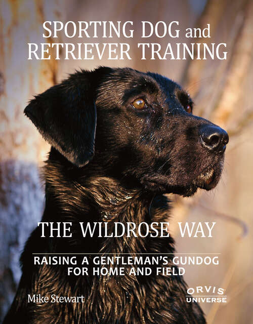 Book cover of Sporting Dog and Retriever Training: The Wildrose Way: Raising a Gentleman's Gundog for Home and Field