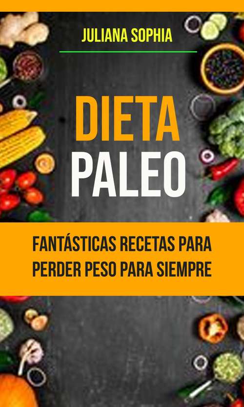Book cover of Dieta Paleo: Fantásticas Recetas Para Perder Peso Para Siempre
