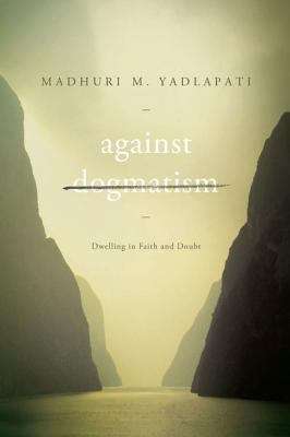 Book cover of Against Dogmatism: Dwelling in Faith and Doubt