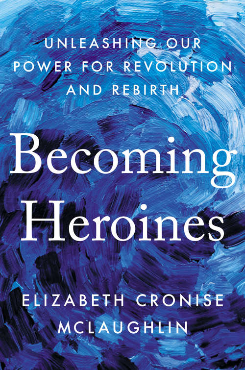 Book cover of Becoming Heroines: Unleashing Our Power for Revolution and Rebirth