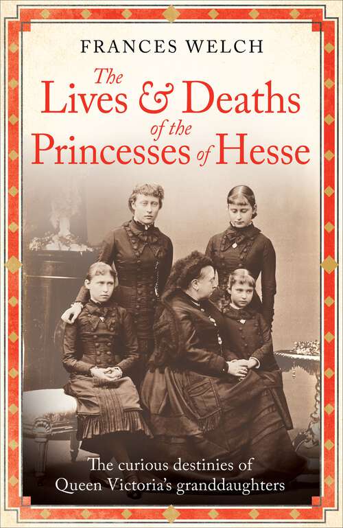 Book cover of The Lives and Deaths of the Princesses of Hesse: The curious destinies of Queen Victoria's granddaughters