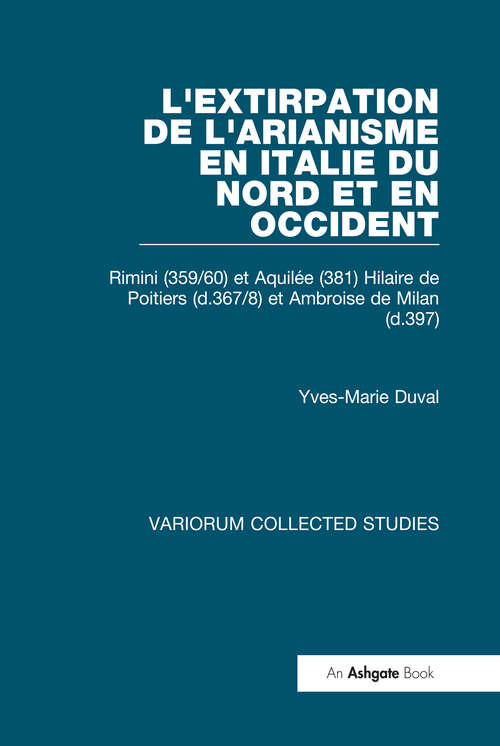 Book cover of L'extirpation de l'Arianisme en Italie du Nord et en Occident: Rimini (359/60) et Aquilée (381) Hilaire de Poitiers (d.367/8) et Ambroise de Milan (d.397) (Variorum Collected Studies)