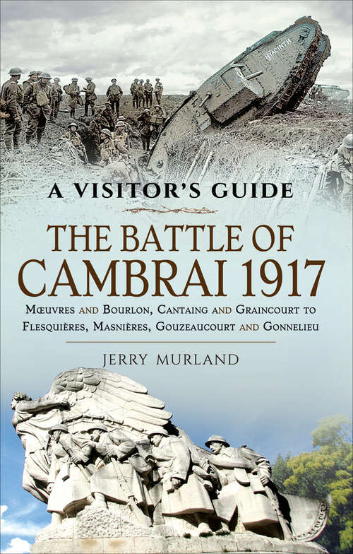 Book cover of The Battle of Cambrai 1917: Mœuvres and Bourlon, Cantaing and Graincourt to Flesquières, Masnières, Gouzeaucourt and Gonnelieu