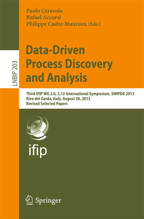 Book cover of Data-Driven Process Discovery and Analysis: Third IFIP WG 2.6, 2.12 International Symposium, SIMPDA 2013, Riva del Garda, Italy, August 30, 2013, Revised Selected Papers (Lecture Notes in Business Information Processing #203)