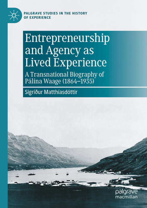 Book cover of Entrepreneurship and Agency as Lived Experience: A Transnational Biography of Pálína Waage (1864-1935) (Palgrave Studies in the History of Experience)