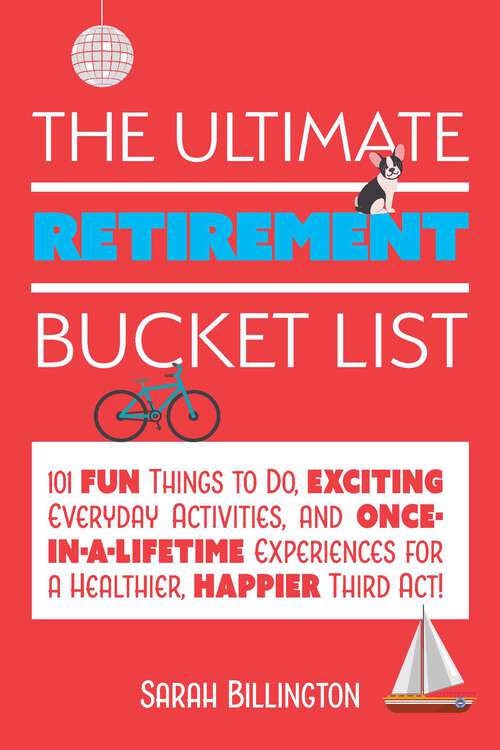 Book cover of The Ultimate Retirement Bucket List: 101 Fun Things to Do, Exciting Everyday Activities, and Once-in-a-Lifetime Experiences for a Healthier, Happier Third Act