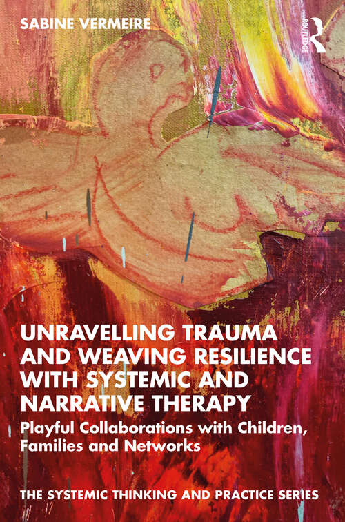 Book cover of Unravelling Trauma and Weaving Resilience with Systemic and Narrative Therapy: Playful Collaborations with Children, Families and Networks (The Systemic Thinking and Practice Series)