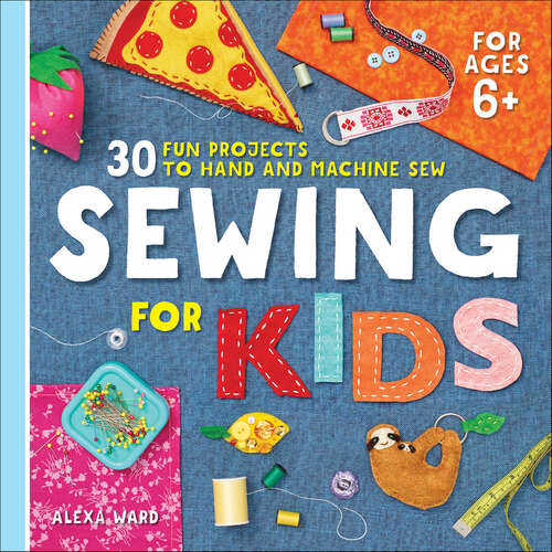 Book cover of Sewing For Kids: 30 Fun Projects to Hand and Machine Sew