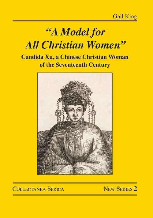 Book cover of "A Model for All Christian Women": Candida Xu, a Chinese Christian Woman of the Seventeenth Century (Collectanea Serica. New Series #2)