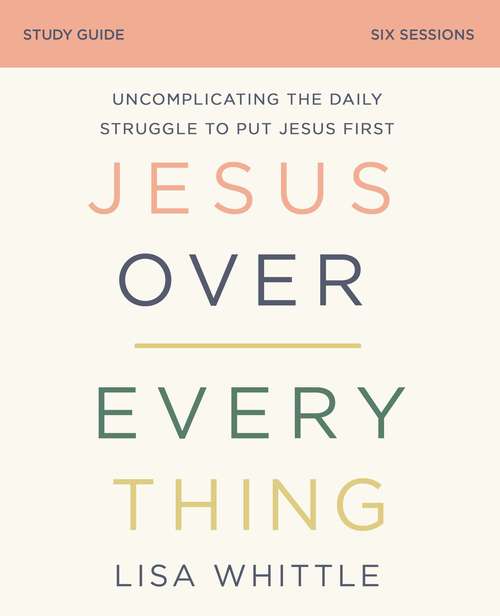 Book cover of Jesus Over Everything Study Guide: Uncomplicating the Daily Struggle to Put Jesus First