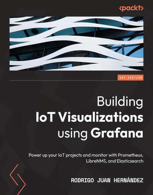 Book cover of Building IoT Visualizations using Grafana: Power up your IoT projects and monitor with Prometheus, LibreNMS, and Elasticsearch