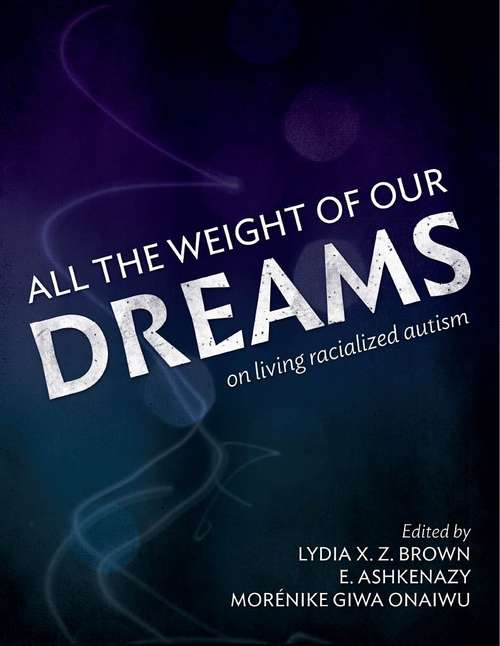 Book cover of All The Weight Of Our Dreams: On Living Racialized Autism