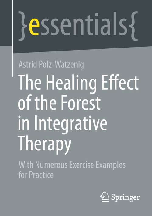 Book cover of The Healing Effect of the Forest in Integrative Therapy: With Numerous Exercise Examples for Practice (1st ed. 2023) (essentials)