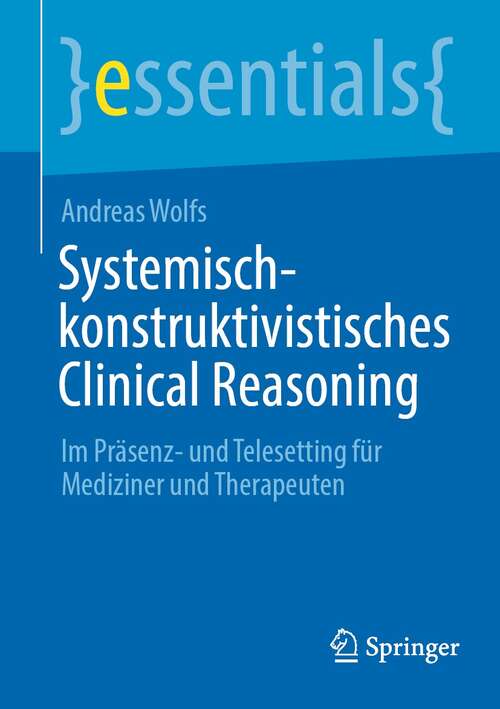 Book cover of Systemisch-konstruktivistisches Clinical Reasoning: Im Präsenz- und Telesetting für Mediziner und Therapeuten (1. Aufl. 2022) (essentials)