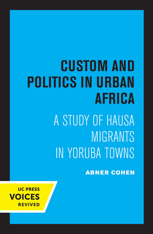 Book cover of Custom and Politics in Urban Africa: A Study of Hausa Migrants in Yoruba Towns (2) (Routledge Classic Ethnographies Ser.)