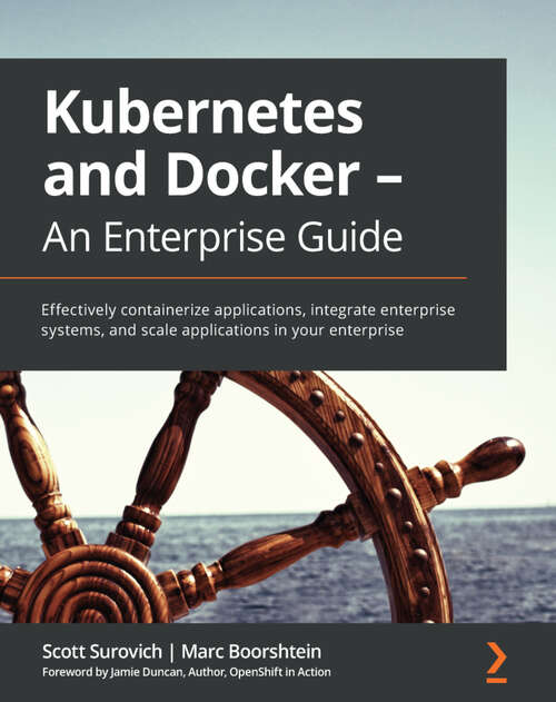 Book cover of Kubernetes and Docker - An Enterprise Guide: Effectively containerize applications, integrate enterprise systems, and scale applications in your enterprise (1)