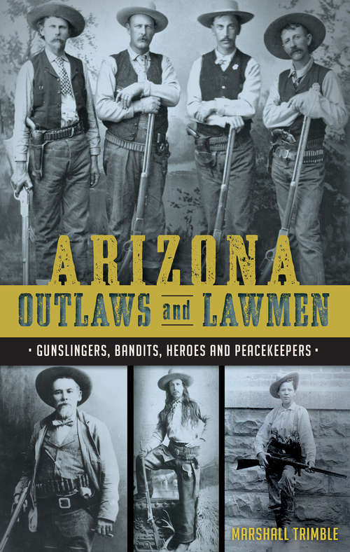 Book cover of Arizona Outlaws and Lawmen: Gunslingers, Bandits, Heroes and Peacekeepers (True Crime)