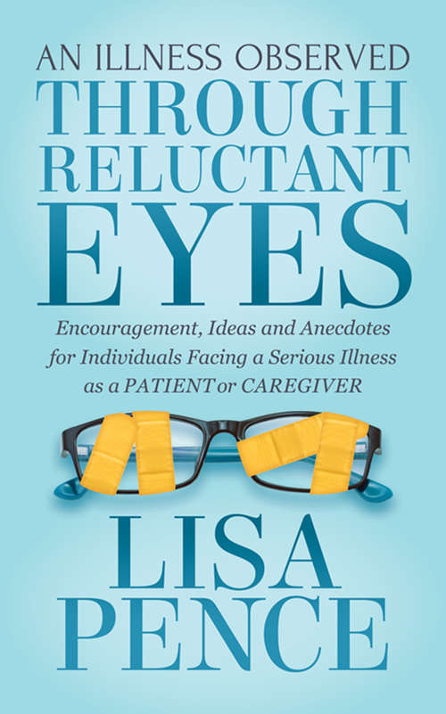 Book cover of An Illness Observed Through Reluctant Eyes: Encouragement, Ideas and Anecdotes for Individuals Facing a Serious Illness as a Patient or Caregiver
