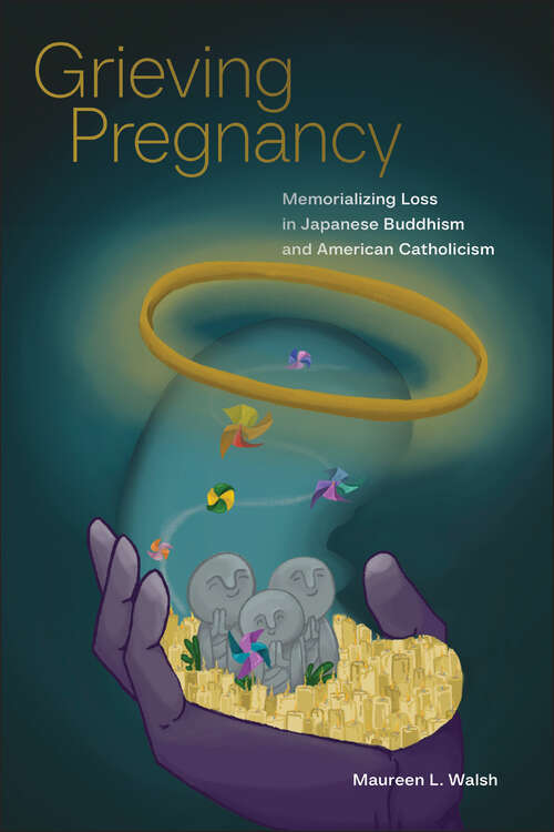 Book cover of Grieving Pregnancy: Memorializing Loss in Japanese Buddhism and American Catholicism