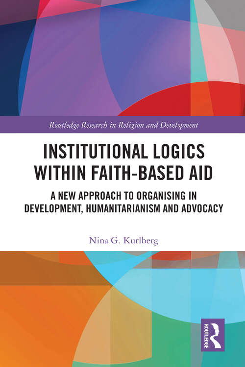 Book cover of Institutional Logics within Faith-Based Aid: A New Approach to Organising in Development, Humanitarianism and Advocacy (Routledge Research in Religion and Development)