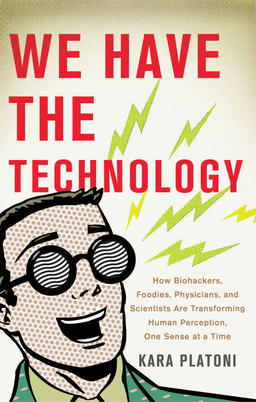 Book cover of We Have The Technology: How Biohackers, Foodies, Physicians, And Scientists Are Transforming Human Perception, One Sense At A Time