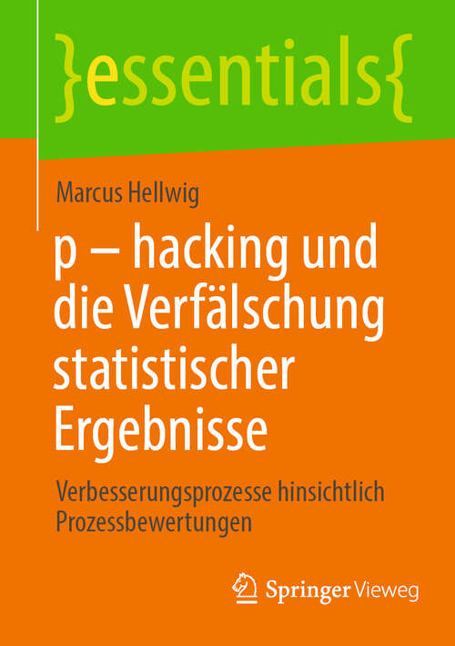 Book cover of p - hacking und die Verfälschung statistischer Ergebnisse: Verbesserungsprozesse hinsichtlich Prozessbewertungen (2024) (essentials)