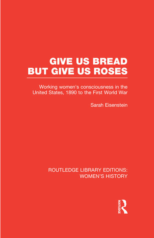 Book cover of Give Us Bread but Give Us Roses: Working Women's Consciousness in the United States, 1890 to the First World War (Routledge Library Editions: Women's History)