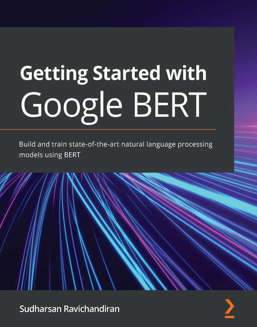 Book cover of Getting Started with Google BERT: Build and train state-of-the-art natural language processing models using BERT