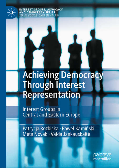 Book cover of Achieving Democracy Through Interest Representation: Interest Groups in Central and Eastern Europe (1st ed. 2021) (Interest Groups, Advocacy and Democracy Series)