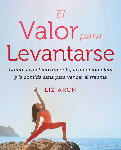 Book cover of El valor para levantarse: Cómo usar el movimiento, la atención plena y la comida sana para vencer el trauma