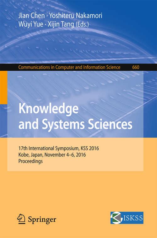 Book cover of Knowledge and Systems Sciences: 17th International Symposium, KSS 2016, Kobe, Japan, November 4-6, 2016, Proceedings (1st ed. 2016) (Communications in Computer and Information Science #660)