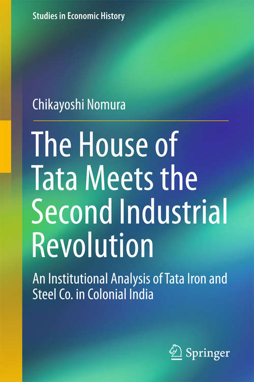 Book cover of The House of Tata Meets the Second Industrial Revolution: An Institutional Analysis Of Tata Iron And Steel Co. In Colonial India (Studies in Economic History)