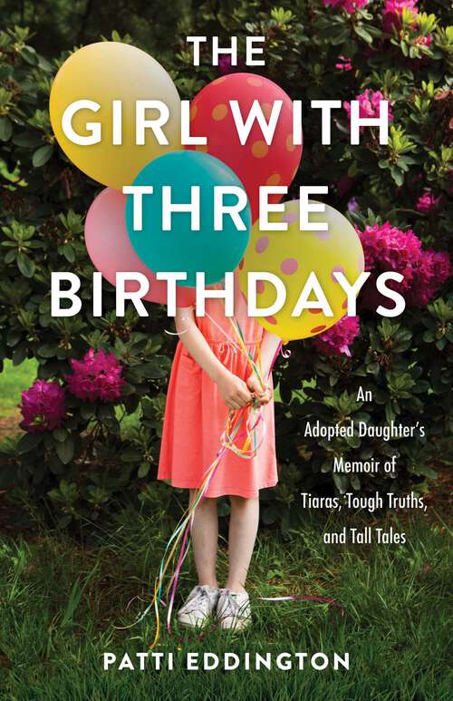 Book cover of The Girl with Three Birthdays: An Adopted Daughter's Memoir of Tiaras, Tough Truths, and Tall Tales