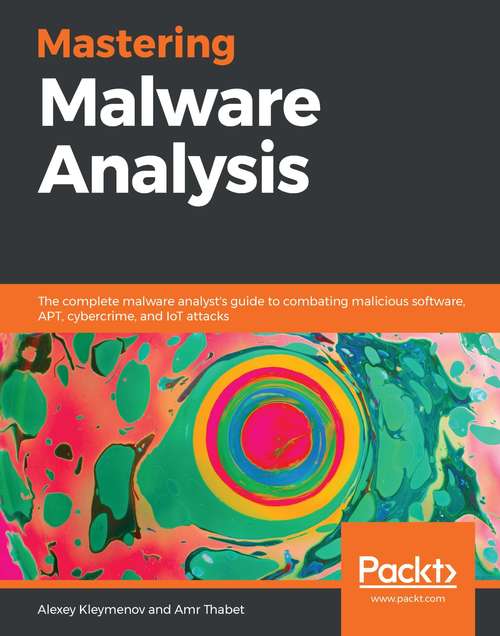 Book cover of Mastering Malware Analysis: The complete malware analyst's guide to combating malicious software, APT, cybercrime, and IoT attacks