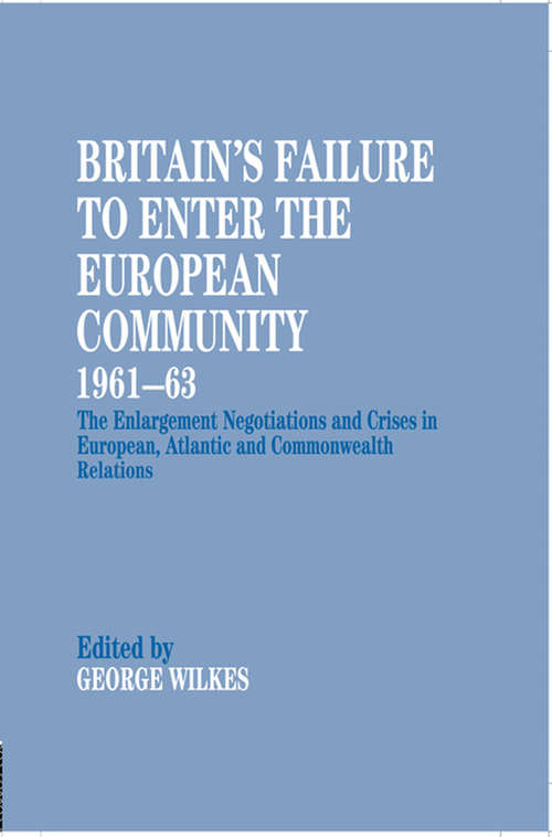 Book cover of Britain's Failure to Enter the European Community, 1961-63: The Enlargement Negotiations and Crises in European, Atlantic and Commonwealth Relations