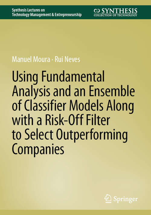 Book cover of Using Fundamental Analysis and an Ensemble of Classifier Models Along with a Risk-Off Filter to Select Outperforming Companies (2025) (Synthesis Lectures on Technology Management & Entrepreneurship)