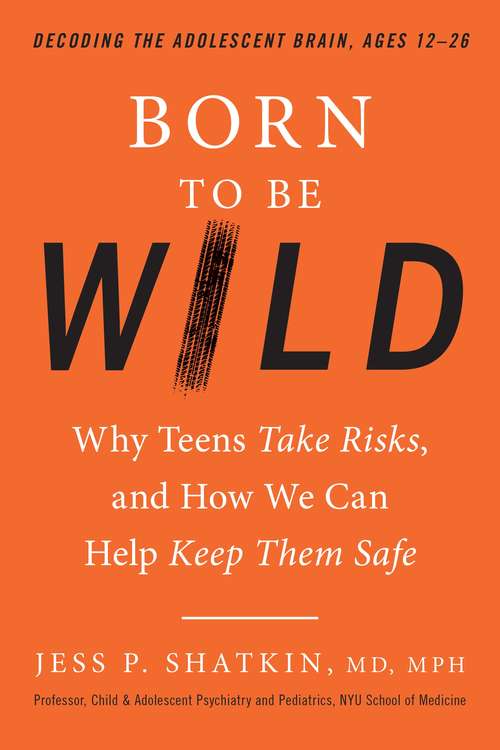 Book cover of Born to Be Wild: Why Teens Take Risks, and How We Can Help Keep Them Safe