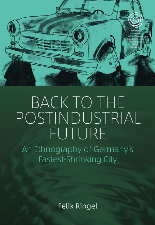 Book cover of Back to the Postindustrial Future: An Ethnography of Germany's Fastest-Shrinking City (EASA Series #33)