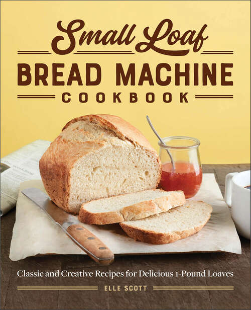 Book cover of Small Loaf Bread Machine Cookbook: Classic and Creative Recipes for Delicious 1-Pound Loaves