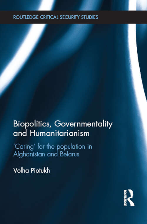 Book cover of Biopolitics, Governmentality and Humanitarianism: 'Caring' for the Population in Afghanistan and Belarus (Routledge Critical Security Studies)