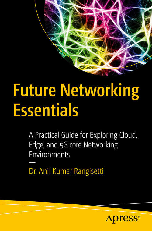 Book cover of Future Networking Essentials: A Practical Guide for Exploring Cloud, Edge, and 5G core Networking Environments (First Edition)