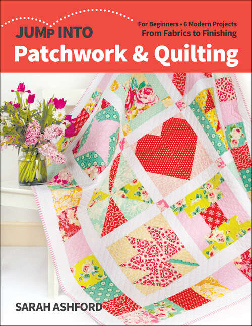 Book cover of Jump Into Patchwork & Quilting: For Beginners; 6 Modern Projects; From Fabrics to Finishing (Jump Into Ser.)