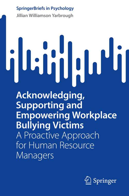 Book cover of Acknowledging, Supporting and Empowering Workplace Bullying Victims: A Proactive Approach for Human Resource Managers (1st ed. 2023) (SpringerBriefs in Psychology)