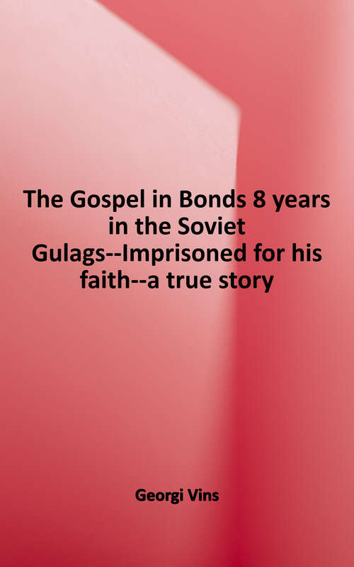 Book cover of The Gospel in Bonds: The True Story of a Courageous Preacher Imprisoned in the Soviet Gulags for His Faith